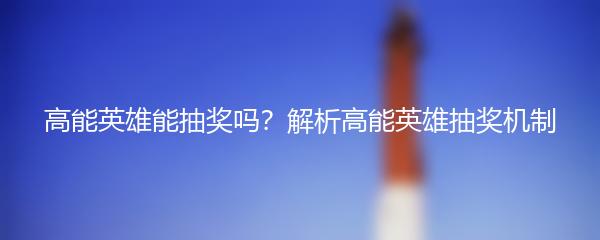 高能英雄能抽奖吗？解析高能英雄抽奖机制