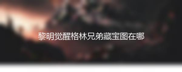 黎明觉醒格林兄弟藏宝图在哪