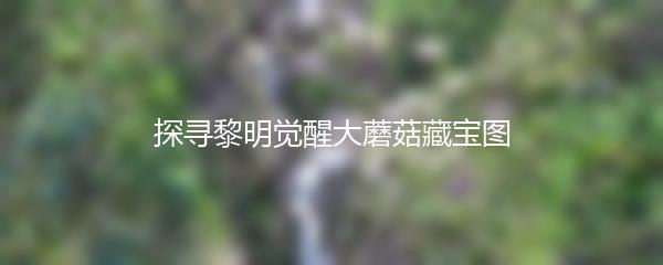 探寻黎明觉醒大蘑菇藏宝图