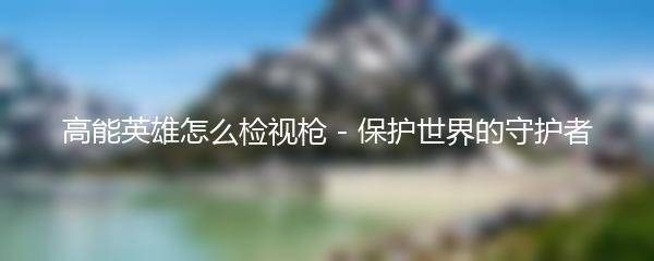 高能英雄怎么检视枪 - 保护世界的守护者