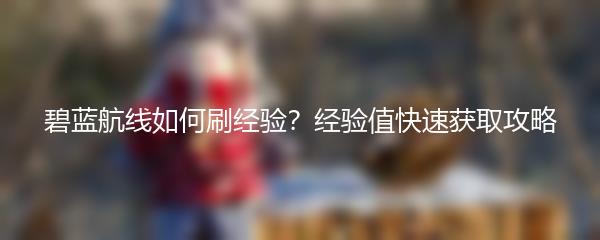 碧蓝航线如何刷经验？经验值快速获取攻略