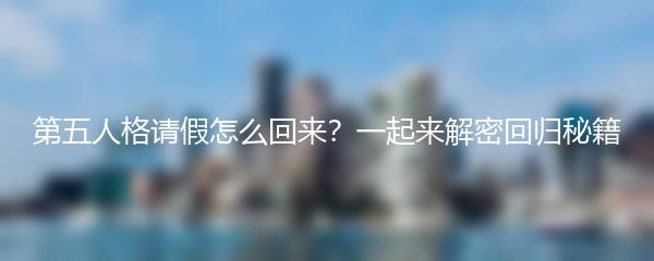 第五人格请假怎么回来？一起来解密回归秘籍