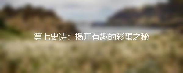 第七史诗：揭开有趣的彩蛋之秘