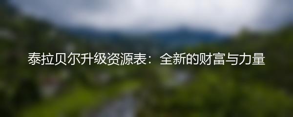 泰拉贝尔升级资源表：全新的财富与力量