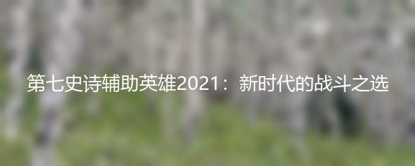 第七史诗辅助英雄2021：新时代的战斗之选