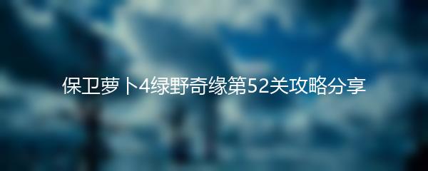 保卫萝卜4绿野奇缘第52关攻略分享