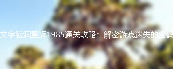 文字脑洞重返1985通关攻略：解密游戏迷失的密码