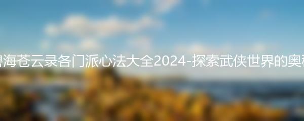 碧海苍云录各门派心法大全2024-探索武侠世界的奥秘