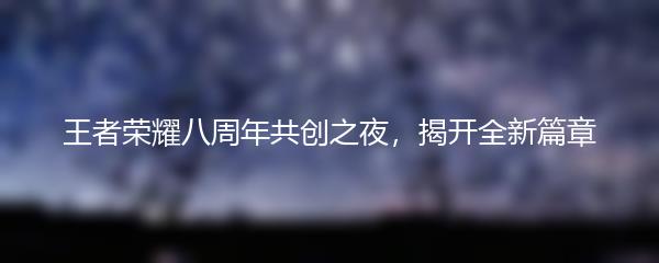 王者荣耀八周年共创之夜，揭开全新篇章