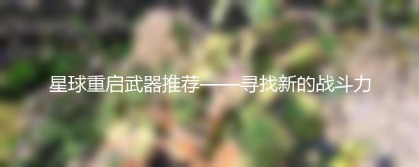 星球重启武器推荐——寻找新的战斗力