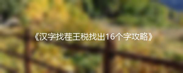 《汉字找茬王税找出16个字攻略》