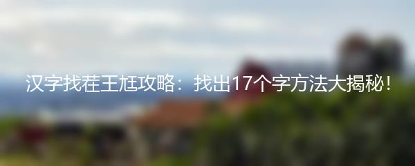 汉字找茬王尪攻略：找出17个字方法大揭秘！