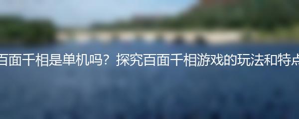 百面千相是单机吗？探究百面千相游戏的玩法和特点