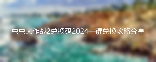 虫虫大作战2兑换码2024一键兑换攻略分享