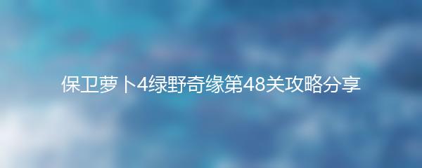 保卫萝卜4绿野奇缘第48关攻略分享