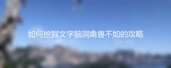 如何挖掘文字脑洞禽兽不如的攻略