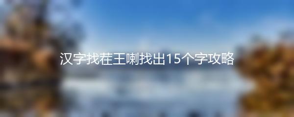 汉字找茬王喇找出15个字攻略