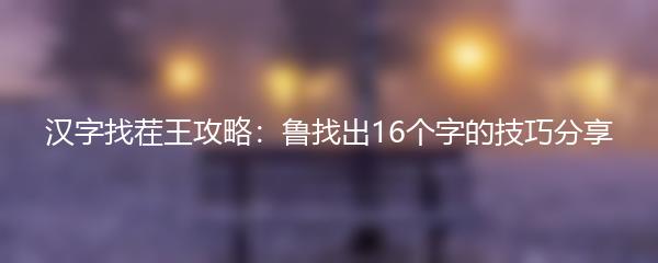 汉字找茬王攻略：鲁找出16个字的技巧分享