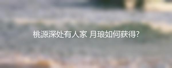 桃源深处有人家 月琅如何获得?