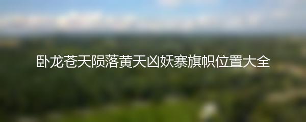 卧龙苍天陨落黄天凶妖寨旗帜位置大全