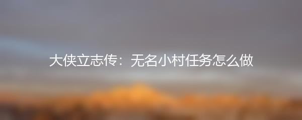 大侠立志传：无名小村任务怎么做