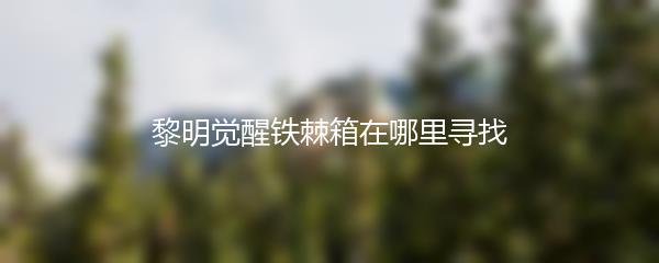 黎明觉醒铁棘箱在哪里寻找