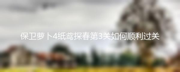 保卫萝卜4纸鸢探春第3关如何顺利过关