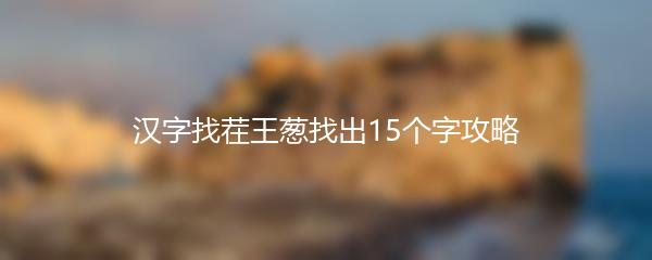 汉字找茬王葱找出15个字攻略