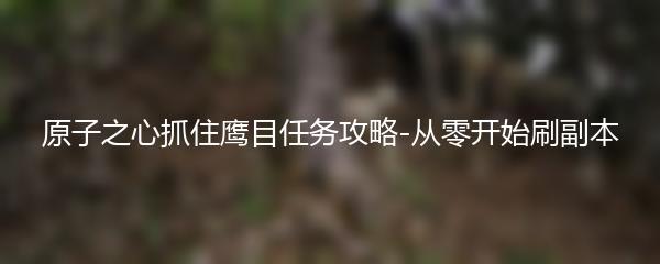 原子之心抓住鹰目任务攻略-从零开始刷副本