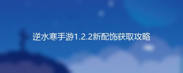 逆水寒手游1.2.2新配饰获取攻略