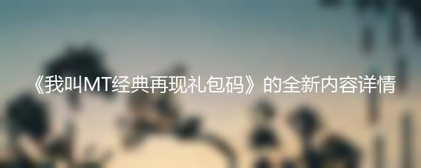 《我叫MT经典再现礼包码》的全新内容详情