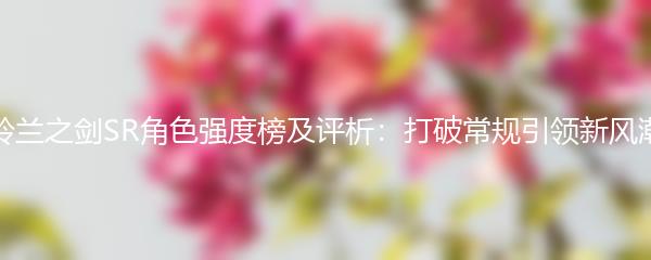 铃兰之剑SR角色强度榜及评析：打破常规引领新风潮