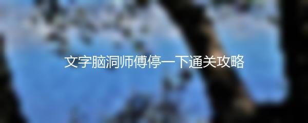 文字脑洞师傅停一下通关攻略