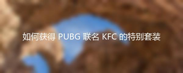 如何获得 PUBG 联名 KFC 的特别套装