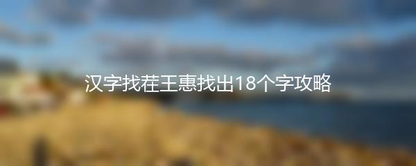 汉字找茬王惠找出18个字攻略