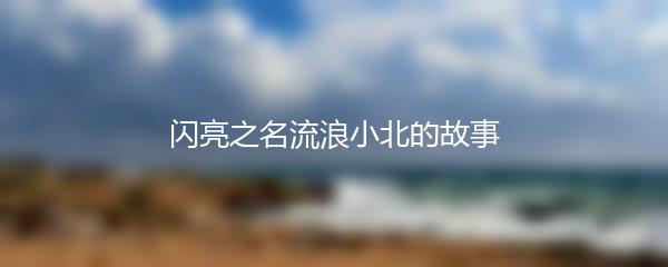 闪亮之名流浪小北的故事