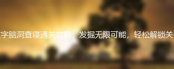 文字脑洞查寝通关攻略：发掘无限可能，轻松解锁关卡