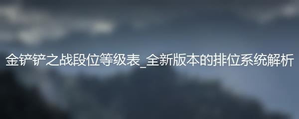 金铲铲之战段位等级表_全新版本的排位系统解析