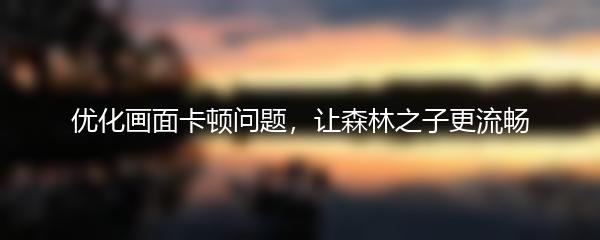 优化画面卡顿问题，让森林之子更流畅