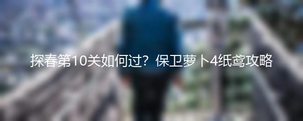 探春第10关如何过？保卫萝卜4纸鸢攻略