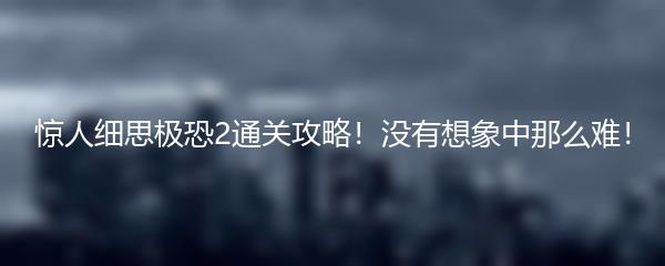 惊人细思极恐2通关攻略！没有想象中那么难！