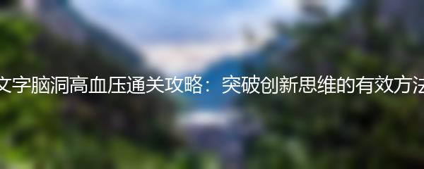 文字脑洞高血压通关攻略：突破创新思维的有效方法