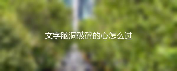 文字脑洞破碎的心怎么过