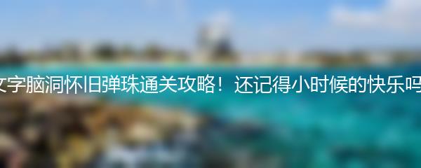 文字脑洞怀旧弹珠通关攻略！还记得小时候的快乐吗？