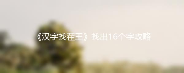 《汉字找茬王》找出16个字攻略