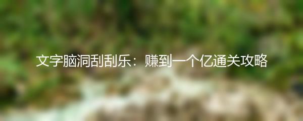 文字脑洞刮刮乐：赚到一个亿通关攻略