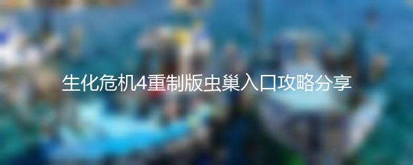 生化危机4重制版虫巢入口攻略分享