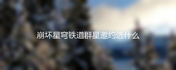 崩坏星穹铁道群星邀约选什么