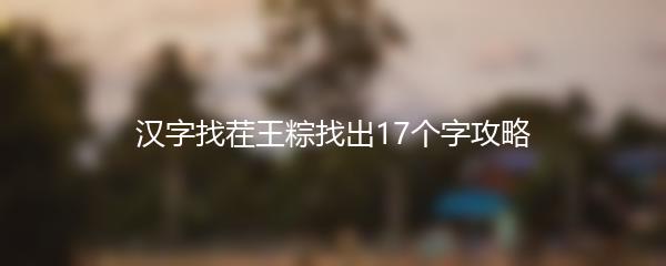 汉字找茬王粽找出17个字攻略