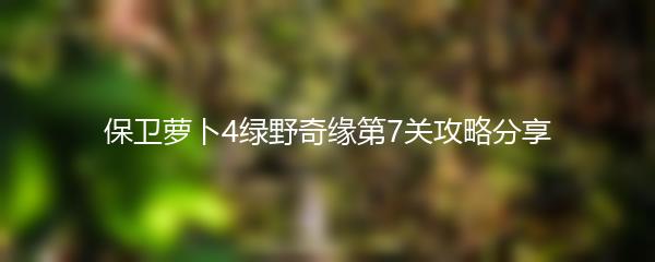 保卫萝卜4绿野奇缘第7关攻略分享